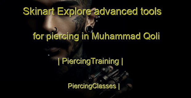 Skinart Explore advanced tools for piercing in Muhammad Qoli | PiercingTraining | PiercingClasses | SkinartTraining-Afghanistan